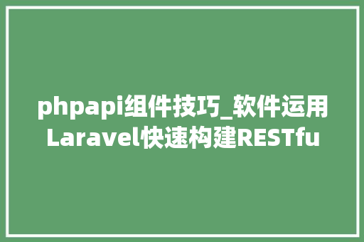 phpapi组件技巧_软件运用Laravel快速构建RESTful风格的API