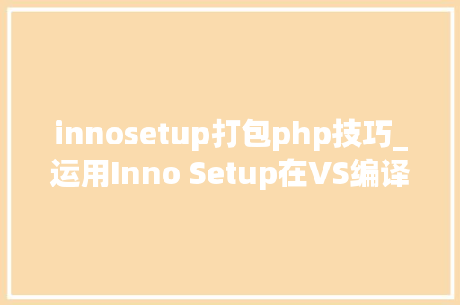 innosetup打包php技巧_运用Inno Setup在VS编译时自动构建安装包