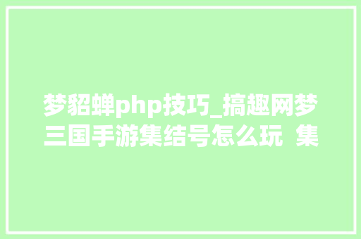 梦貂蝉php技巧_搞趣网梦三国手游集结号怎么玩  集结号活动若何介入