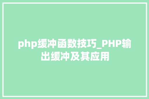 php缓冲函数技巧_PHP输出缓冲及其应用
