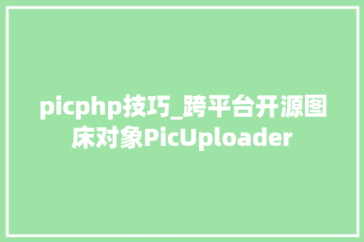 picphp技巧_跨平台开源图床对象PicUploader