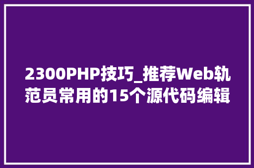 2300PHP技巧_推荐Web轨范员常用的15个源代码编辑器