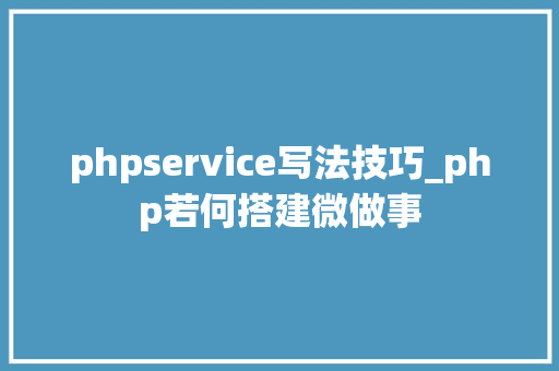 phpservice写法技巧_php若何搭建微做事