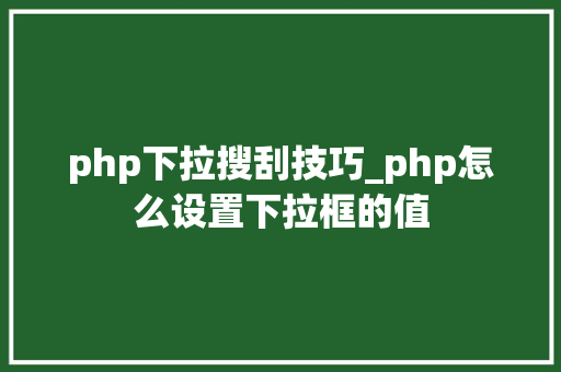 php下拉搜刮技巧_php怎么设置下拉框的值