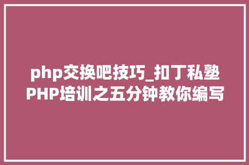 php交换吧技巧_扣丁私塾PHP培训之五分钟教你编写一个实时弹幕网站