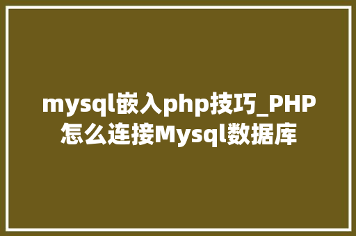 mysql嵌入php技巧_PHP怎么连接Mysql数据库