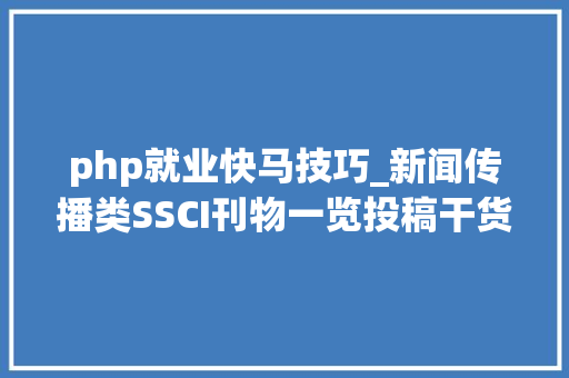 php就业快马技巧_新闻传播类SSCI刊物一览投稿干货进修宝藏