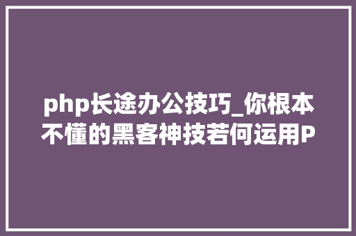 php长途办公技巧_你根本不懂的黑客神技若何运用PHPFPM远程代码实行