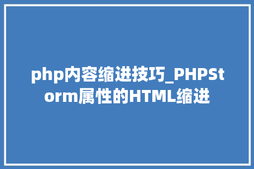 php内容缩进技巧_PHPStorm属性的HTML缩进