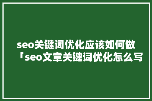 seo关键词优化应该如何做「seo文章关键词优化怎么写」