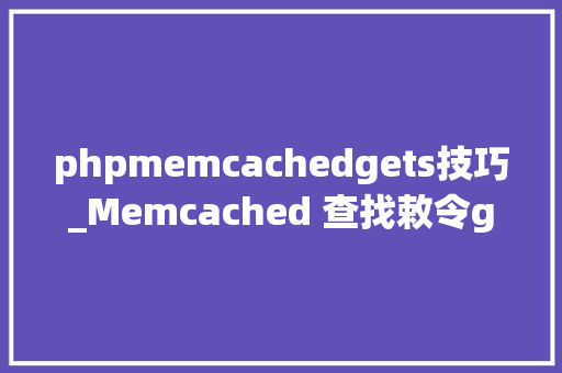 phpmemcachedgets技巧_Memcached 查找敕令getgetsdeleteincr 与 decr