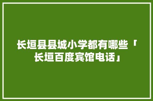 长垣县县城小学都有哪些「长垣百度宾馆电话」