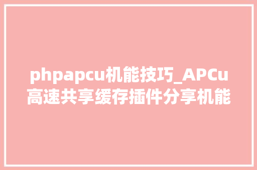 phpapcu机能技巧_APCu高速共享缓存插件分享机能超越Redis达10倍