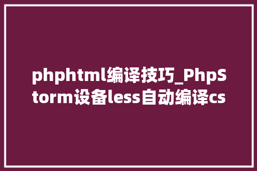 phphtml编译技巧_PhpStorm设备less自动编译css