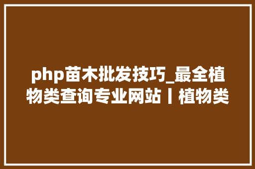 php苗木批发技巧_最全植物类查询专业网站丨植物类研究必备值得收藏