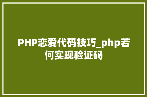 PHP恋爱代码技巧_php若何实现验证码