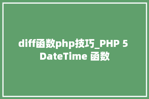 diff函数php技巧_PHP 5 DateTime 函数 diff函数php技巧_PHP 5 DateTime 函数