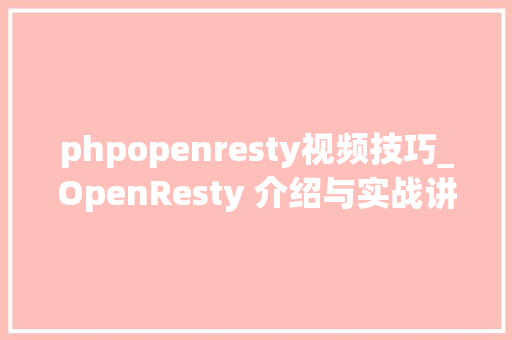 phpopenresty视频技巧_OpenResty 介绍与实战讲解nginxu0026lua