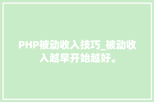 PHP被动收入技巧_被动收入越早开始越好。