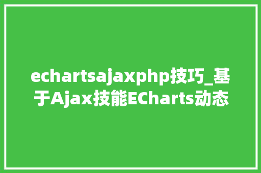 echartsajaxphp技巧_基于Ajax技能ECharts动态数据实时刷新技能在大年夜数据平台中的应用
