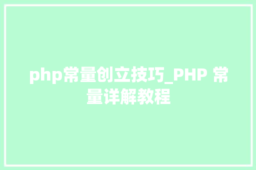 php常量创立技巧_PHP 常量详解教程