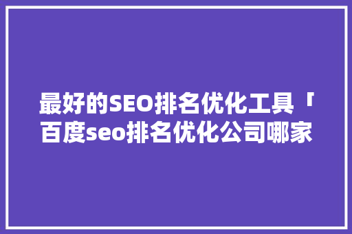 最好的SEO排名优化工具「百度seo排名优化公司哪家好」