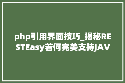 php引用界面技巧_揭秘RESTEasy若何完美支持JAVA 微做事中的多种数据格式