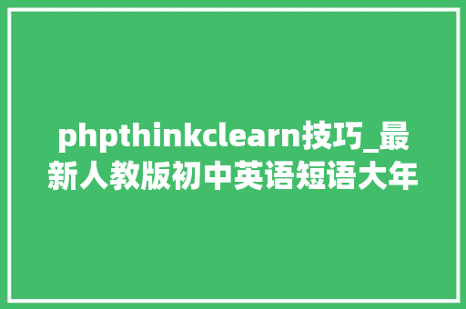phpthinkclearn技巧_最新人教版初中英语短语大年夜全都背下来英语不低于100分