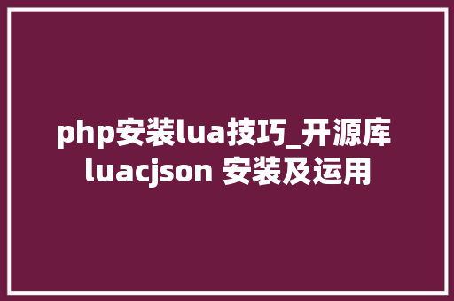 php安装lua技巧_开源库 luacjson 安装及运用