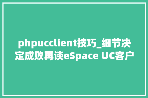 phpucclient技巧_细节决定成败再谈eSpace UC客户端