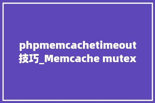 phpmemcachetimeout技巧_Memcache mutex设计模式