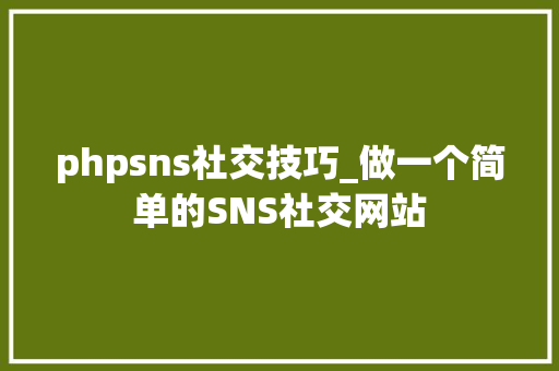 phpsns社交技巧_做一个简单的SNS社交网站