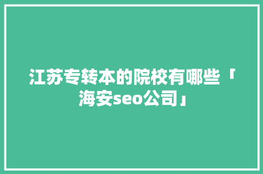 江苏专转本的院校有哪些「海安seo公司」