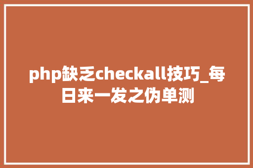 php缺乏checkall技巧_每日来一发之伪单测