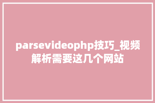 parsevideophp技巧_视频解析需要这几个网站