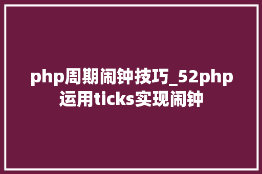 php周期闹钟技巧_52php运用ticks实现闹钟