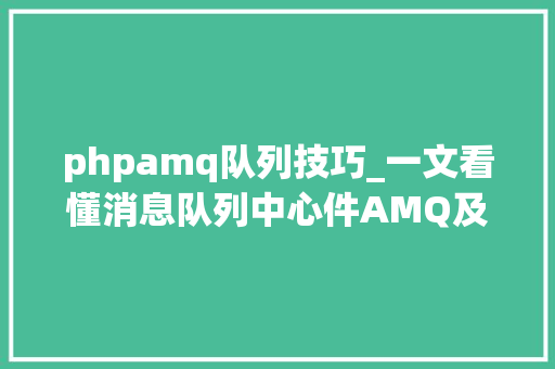 phpamq队列技巧_一文看懂消息队列中心件AMQ及支配介绍