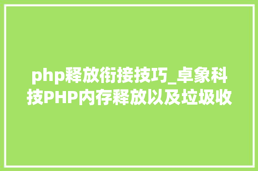 php释放衔接技巧_卓象科技PHP内存释放以及垃圾收受接收