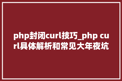 php封闭curl技巧_php curl具体解析和常见大年夜坑