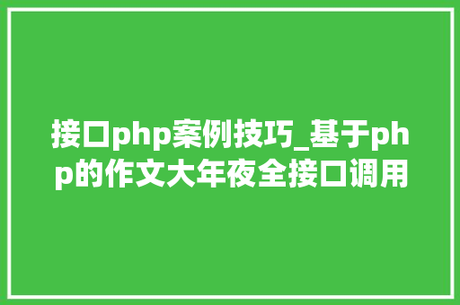 接口php案例技巧_基于php的作文大年夜全接口调用代码实例