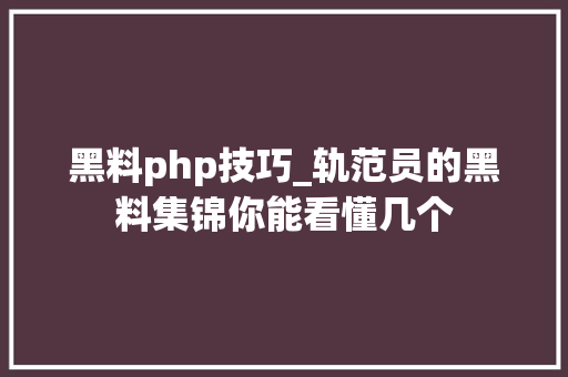 黑料php技巧_轨范员的黑料集锦你能看懂几个