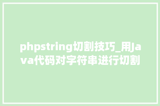 phpstring切割技巧_用Java代码对字符串进行切割这么写机能提升2倍