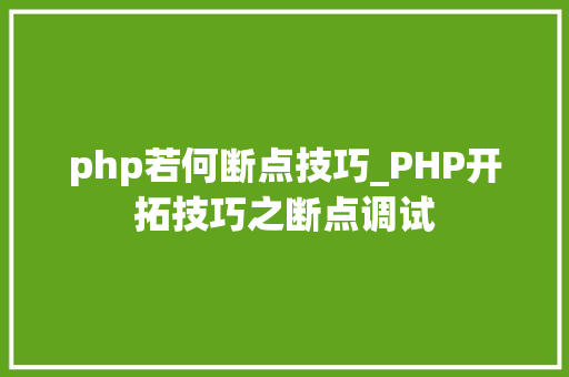 php若何断点技巧_PHP开拓技巧之断点调试