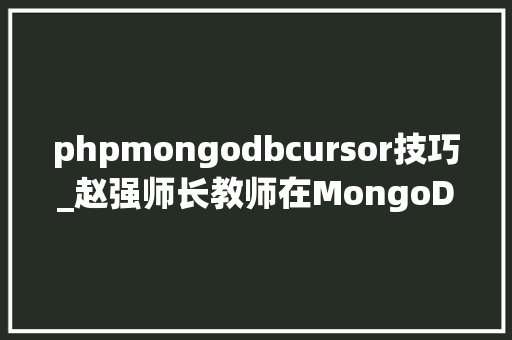 phpmongodbcursor技巧_赵强师长教师在MongoDB中运用游标