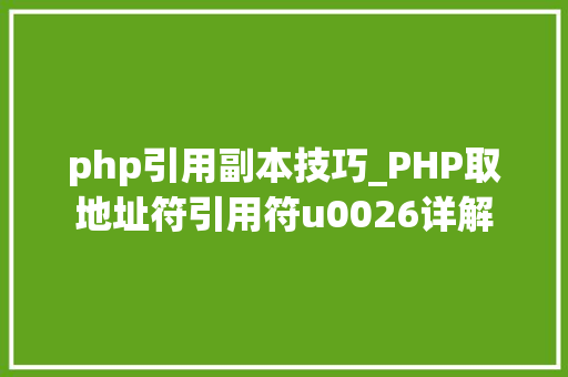 php引用副本技巧_PHP取地址符引用符u0026详解