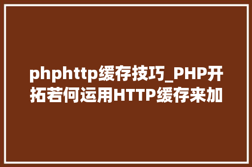 phphttp缓存技巧_PHP开拓若何运用HTTP缓存来加快你的网站速度
