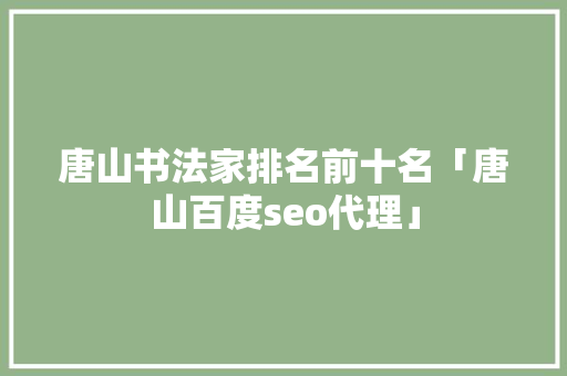 唐山书法家排名前十名「唐山百度seo代理」