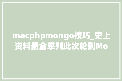 macphpmongo技巧_史上资料最全系列此次轮到MongoDB了