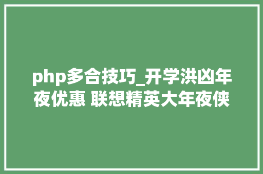 php多合技巧_开学洪凶年夜优惠 联想精英大年夜侠助跑学子