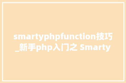 smartyphpfunction技巧_新手php入门之 Smarty模板简介及运用步骤